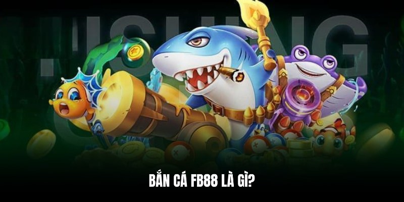 Giới thiệu tổng quan về game bắn cá tại FB88