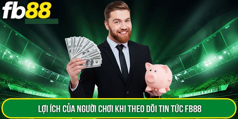 Lợi ích khi theo dõi tin tức FB88